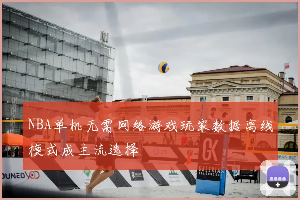 NBA单机无需网络游戏玩家数据离线模式成主流选择