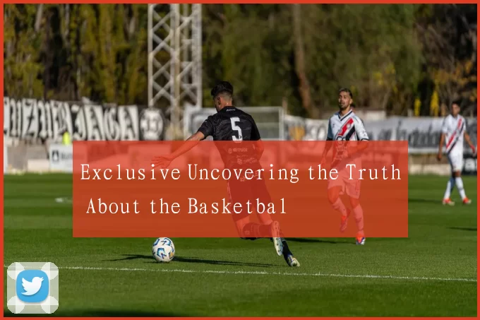 Exclusive Uncovering the Truth About the Basketbal